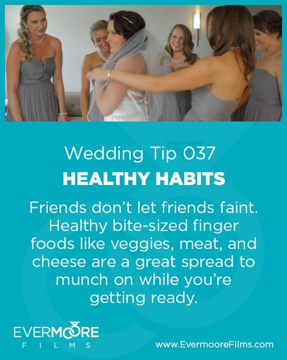 Healthy Habits | Wedding Tip 037 | Evermoore Films | Friends don't let friends faint. Healthy bite-sized finger foods like veggies, meat, and cheese are a great spread to munch on while you're getting ready.
