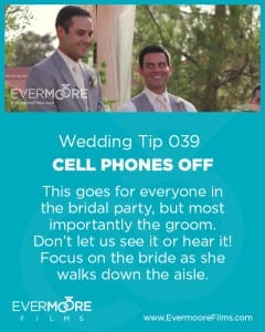 Cell Phones Off |Wedding Tip 039 | This goes for everyone in the bridal party, but most importantly the groom. Don't let us see it or hear it! Focus on the bride as she walks down the aisle.