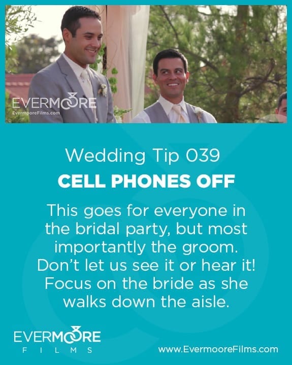 Cell Phones Off |Wedding Tip 039 | This goes for everyone in the bridal party, but most importantly the groom. Don't let us see it or hear it! Focus on the bride as she walks down the aisle.