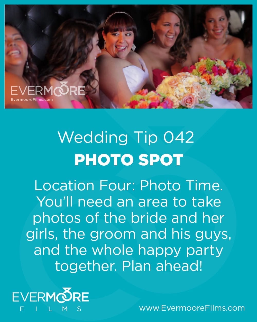 Photo Spot | Wedding Tip 042 | Evermoore Films | Location Four: Photo Time. You'll need an area to take photos of the bride and her girls, the groom and his guys, and the whole happy party together. Plan ahead!