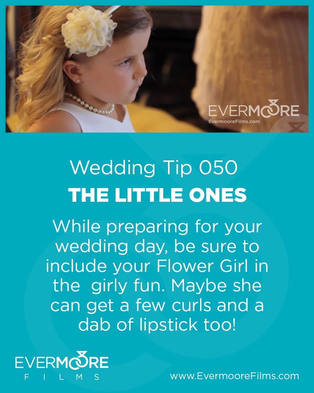 The Little Ones | Wedding Tip 050 | Evermoore Films | While preparing for your wedding day, be sure to include your Flower Girl in the girly fun. Maybe she can get a few curls and a dab of lipstick too!