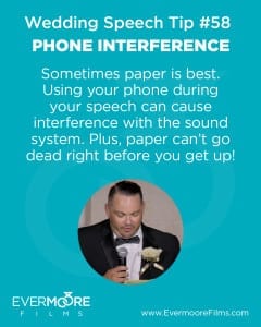 Phone Interference | Wedding Speech Tip #58 | Sometimes paper is best. Using your phone during your speech can cause interference with the sound system. Plus, paper can’t go dead right before you get up! | www.EvermooreFilms.com