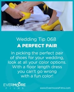 A Perfect Pair | Wedding Day Tip 068 | In picking the perfect pair of shoes for your wedding, look at all your color options. With a floor length dress you can't go wrong with a fun color!| www.EvermooreFilms.com