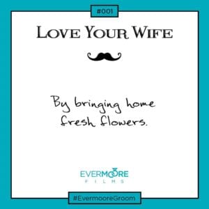 Love Your Wife...By bringing home fresh flowers | Groom Tip #1 | www.evermoorefilms.com