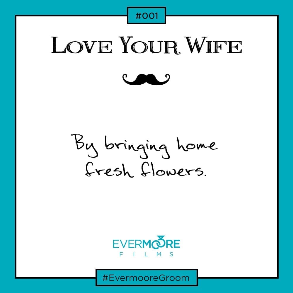 Love Your Wife...By bringing home fresh flowers | Groom Tip #1 | www.evermoorefilms.com 