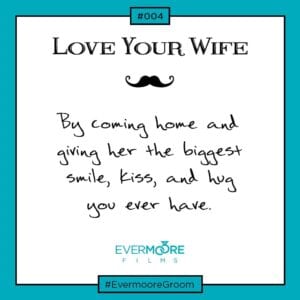 Follow our "Love Your Wife" series now that you're a married man! | www.EvermooreFilms.com