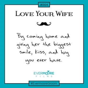 Follow our "Love Your Wife" series now that you're a married man! | www.EvermooreFilms.com