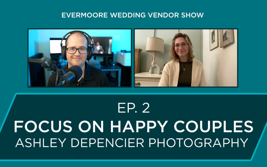 Ep. 2 – Focus on Happy Couples – Ashley dePencier Photography – Evermoore Wedding Vendor Show